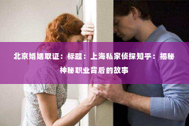 北京婚姻取证：标题：上海私家侦探知乎：揭秘神秘职业背后的故事
