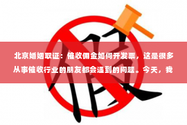 北京婚姻取证：催收佣金如何开发票，这是很多从事催收行业的朋友都会遇到的问题。今天，我就来和大家聊聊这个话题，希望能给大家带来一些帮助。