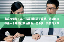 北京市侦探：三个私家侦探进了监狱，这听起来像是一个悬疑故事的开头。但今天，我要和大家聊聊的是，为什么这三个私家侦探会进了监狱，以及这背后的一些法律和道德问题。