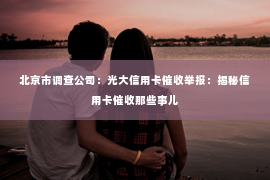 北京市调查公司：光大信用卡催收举报：揭秘信用卡催收那些事儿