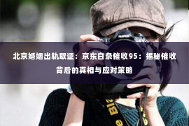 北京婚姻出轨取证：京东白条催收95：揭秘催收背后的真相与应对策略