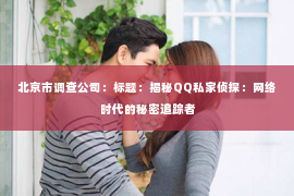 北京市调查公司：标题：揭秘QQ私家侦探：网络时代的秘密追踪者