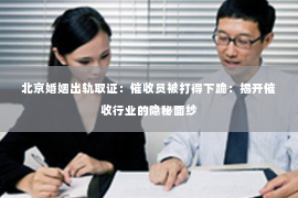 北京婚姻出轨取证：催收员被打得下跪：揭开催收行业的隐秘面纱