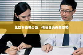 北京市调查公司：催收员的自我修养