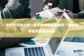 北京市侦探公司：催收短信说走访通知：揭秘债务催收背后的秘密
