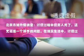 北京市婚外情调查：讨债过程中债务人死了，这无疑是一个棘手的问题。在现实生活中，讨债过程中遇到债务人意外死亡的情况并不少见。那么，在这种情况下，债权人应该如何应对呢？本文将围绕这一话题展开，为大家提供一些实用的建议。