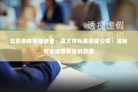 北京缘探婚姻调查：遵义市私家侦探公司：揭秘专业调查背后的故事