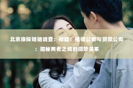 北京缘探婚姻调查：标题：催收公司与贷款公司：揭秘两者之间的微妙关系