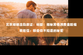 北京婚姻出轨取证：标题：揭秘其他消费金融催收短信：那些你不知道的秘密