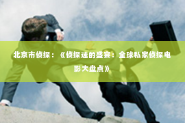 北京市侦探：《侦探迷的盛宴：全球私家侦探电影大盘点》