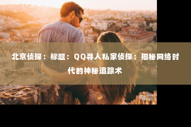 北京侦探：标题：QQ寻人私家侦探：揭秘网络时代的神秘追踪术