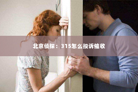 北京侦探：315怎么投诉催收