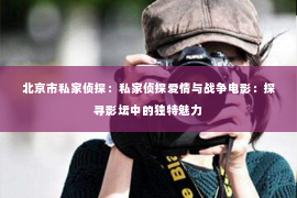 北京市私家侦探：私家侦探爱情与战争电影：探寻影坛中的独特魅力