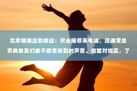 北京婚姻出轨取证：农业催收来电话，这通常是农民朋友们最不愿意听到的声音。但面对现实，了解农业催收的相关知识，对于维护自身权益和应对催收电话都是至关重要的。今天，我们就来聊聊这个话题。