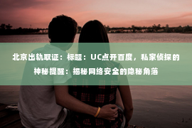 北京出轨取证：标题：UC点开百度，私家侦探的神秘提醒：揭秘网络安全的隐秘角落