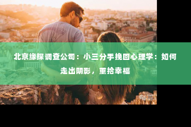 北京缘探调查公司：小三分手挽回心理学：如何走出阴影，重拾幸福