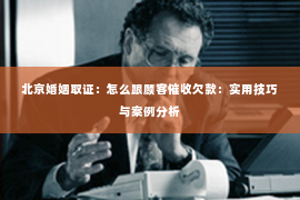 北京婚姻取证：怎么跟顾客催收欠款：实用技巧与案例分析