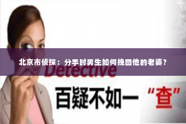 北京市侦探：分手时男生如何挽回他的老婆？