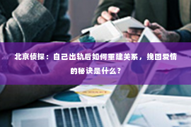 北京侦探：自己出轨后如何重建关系，挽回爱情的秘诀是什么？