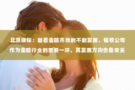 北京缘探：随着金融市场的不断发展，催收公司作为金融行业的重要一环，其发展方向也备受关注。在这个充满挑战与机遇的时代，催收公司如何把握市场脉搏，实现可持续发展，成为了业界关注的焦点。