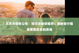 北京市侦探公司：招行还最低催收：揭秘银行催收策略背后的真相