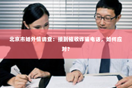北京市婚外情调查：接到催收诈骗电话，如何应对？