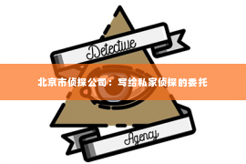 北京市侦探公司：写给私家侦探的委托
