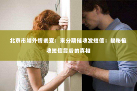 北京市婚外情调查：来分期催收发短信：揭秘催收短信背后的真相