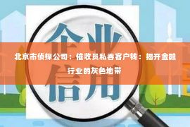 北京市侦探公司：催收员私吞客户钱：揭开金融行业的灰色地带