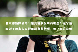 北京市侦探公司：东莞催收公司有哪些？这个话题对于很多人来说可能有些敏感，但了解这些信息对于需要解决债务问题的人来说却至关重要。今天，我们就来聊聊东莞地区的催收公司，看看都有哪些值得关注的。