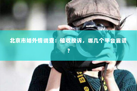 北京市婚外情调查：催收投诉，哪几个平台靠谱？