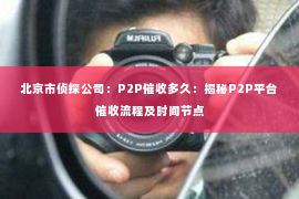 北京市侦探公司：P2P催收多久：揭秘P2P平台催收流程及时间节点