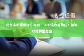 北京市私家侦探：标题：不干催收后简历：揭秘职场转型之路