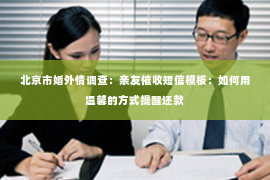 北京市婚外情调查：亲友催收短信模板：如何用温馨的方式提醒还款