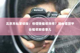 北京市私家侦探：悦借钱催收咋样？揭秘借款平台催收那些事儿