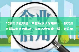 北京市调查取证：中山私家侦探电影，一部充满悬疑与刺激的作品，你是否也像我一样，对这类电影情有独钟？那么，问题来了，中山私家侦探电影哪里找？今天，我就来和大家分享一下我的经验。