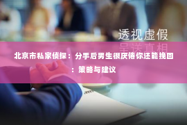 北京市私家侦探：分手后男生很厌倦你还能挽回：策略与建议