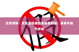 北京侦探：女生出轨挽回男朋友的话：真诚与勇气并重