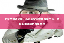 北京市调查公司：心灵私家侦探攻略第二章：揭秘心理谜题的神秘世界