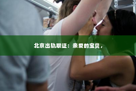 北京出轨取证：亲爱的宝贝，