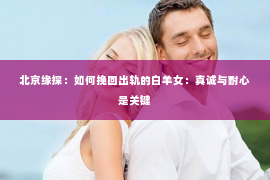 北京缘探：如何挽回出轨的白羊女：真诚与耐心是关键