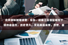 北京缘探婚姻调查：东台，这座江苏省盐城市下辖的县级市，历史悠久，文化底蕴深厚。然而，随着社会的发展，人们的生活节奏加快，一些问题也随之而来。比如，有些人可能会遇到婚姻纠纷、财产纠纷等问题，这时，他们可能会考虑寻找私家侦探来帮助解决问题。那么，东台有没有私家侦探呢？下面，我就来为大家详细介绍一下。