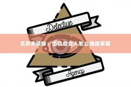 北京市侦探：出轨后女人怎么挽回家庭