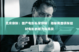 北京缘探：国产电影私家侦探：揭秘我国侦探题材电影的魅力与挑战