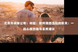 北京市侦探公司：标题：如何挽回出轨的前夫：一段心路历程与实用建议