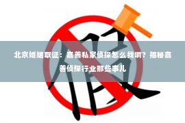北京婚姻取证：嘉善私家侦探怎么找啊？揭秘嘉善侦探行业那些事儿