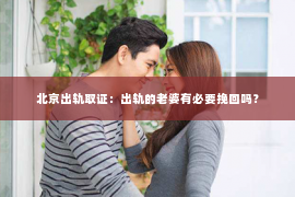 北京出轨取证：出轨的老婆有必要挽回吗？