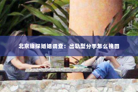 北京缘探婚姻调查：出轨型分手怎么挽回
