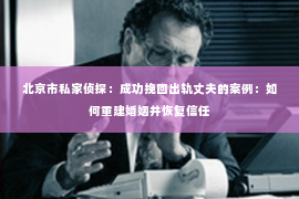 北京市私家侦探：成功挽回出轨丈夫的案例：如何重建婚姻并恢复信任