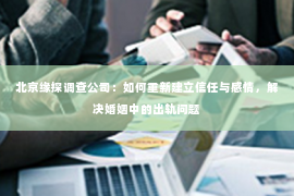 北京缘探调查公司：如何重新建立信任与感情，解决婚姻中的出轨问题